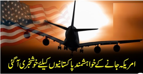 امریکہ جانے کے خواہشمند پاکستانیوں کیلئے خوشخبری آ گئی